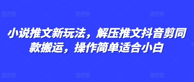 小说推文新玩法，解压推文抖音剪同款搬运，操作简单适合小白-则成副业项目资源站