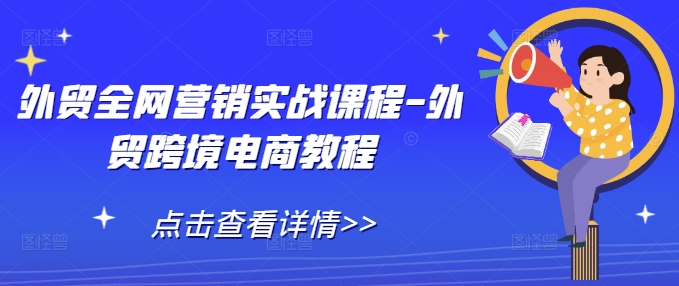 外贸全网营销实战课程-外贸跨境电商教程-则成副业项目资源站
