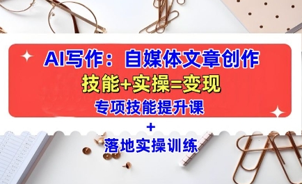 AI写作:自媒体文章创作全方位教学课,技能提升+实操训练-则成副业项目资源站