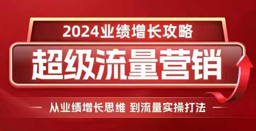 2024超级流量营销,2024业绩增长攻略,从业绩增长思维到流量实操打法-则成副业项目资源站