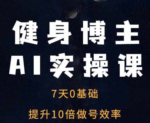 健身博主AI实操课——7天从0到1提升10倍做号效率-则成副业项目资源站