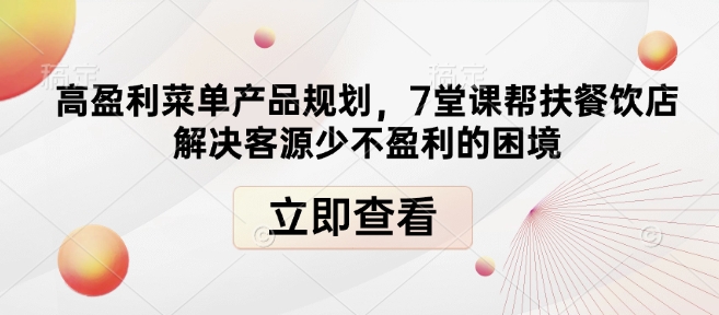 高盈利菜单产品规划，7堂课帮扶餐饮店解决客源少不盈利的困境-则成副业项目资源站
