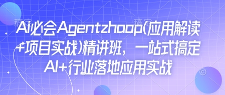 Ai必会Agent(应用解读+项目实战)精讲班,一站式搞定AI+行业落地应用实战-则成副业项目资源站