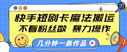 快手短剧卡魔法搬运,不看粉丝数,暴力操作,几分钟一条作品,小白也能快速上手-则成副业项目资源站