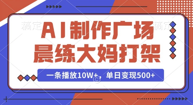 AI制作广场晨练大妈打架,一条播放10W+,单日变现多张【揭秘】-则成副业项目资源站