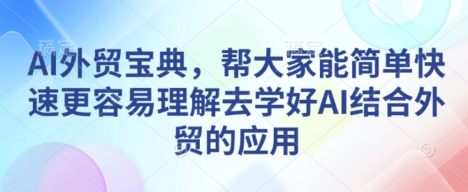 AI外贸宝典，帮大家能简单快速更容易理解去学好AI结合外贸的应用-则成副业项目资源站