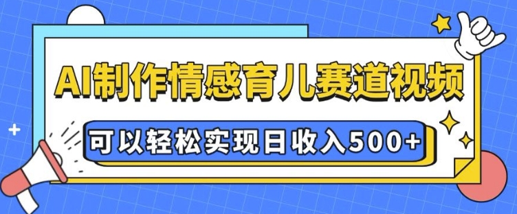 AI 制作情感育儿赛道视频，可以轻松实现日收入5张【揭秘】-则成副业项目资源站