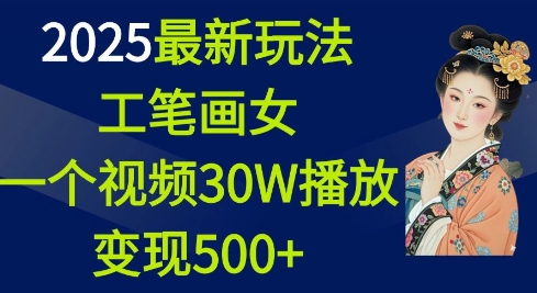 2025最新玩法,工笔画美女,一个视频30万播放变现500+-则成副业项目资源站