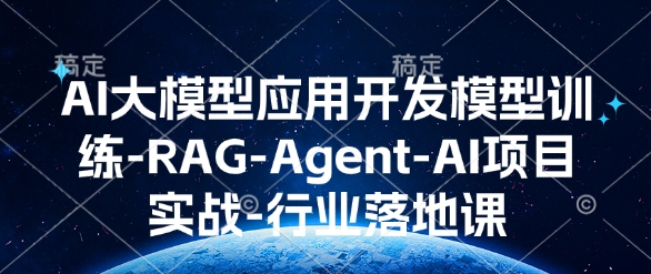 AI大模型应用开发模型训练-RAG-Agent-AI项目实战-行业落地课-则成副业项目资源站
