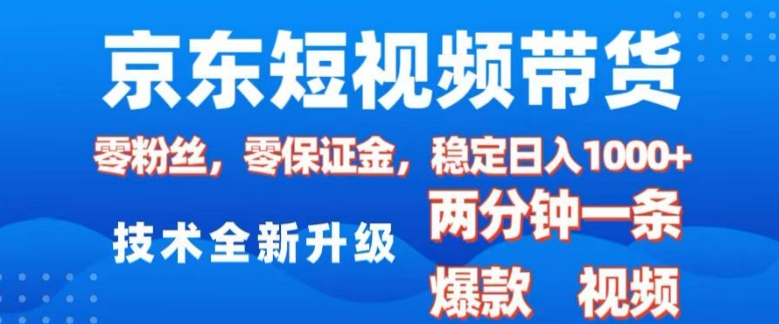 京东短视频带货，2025火爆项目，0粉丝，0保证金，操作简单，2分钟一条原创视频，日入1k【揭秘】-则成副业项目资源站