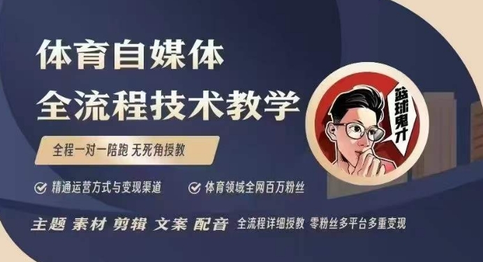 体育自媒体创作全流程讲解，百万大V带你全流程学习体育自媒体短视频文案创作、视频制作和账号运营-则成副业项目资源站