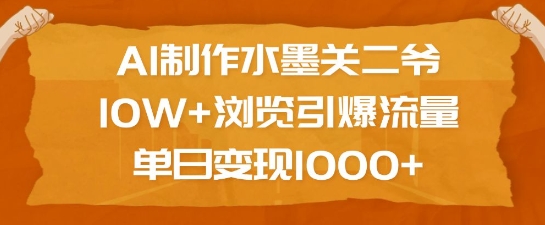 AI制作水墨关二爷,10W+浏览引爆流量,单日变现1k-则成副业项目资源站