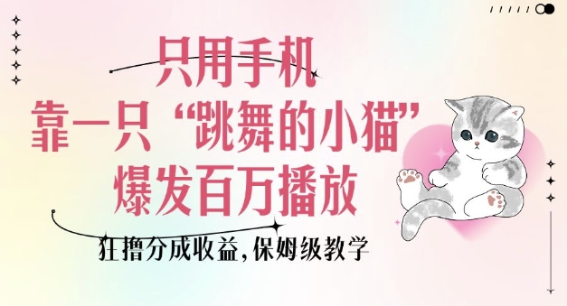 只用手机靠一只“跳舞的小猫”爆发百万播放,狂撸分成收益,保姆级教学-则成副业项目资源站