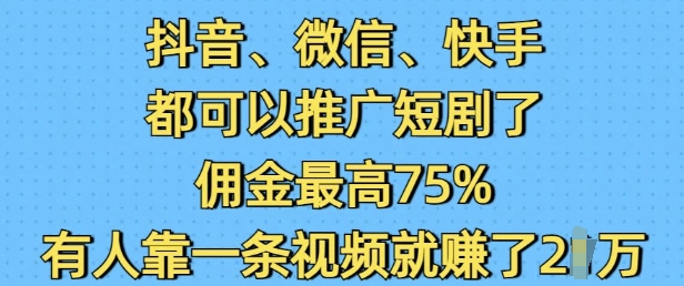 抖音微信快手都可以推广短剧了,佣金最高75%,有人靠一条视频就挣了2W-则成副业项目资源站