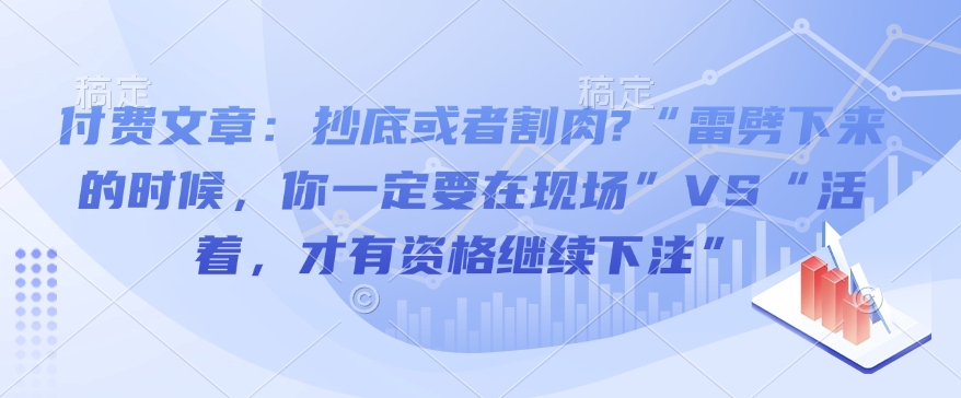 付费文章:抄底或者割肉?“雷劈下来的时候,你一定要在现场”VS“活着,才有资格继续下注”-则成副业项目资源站
