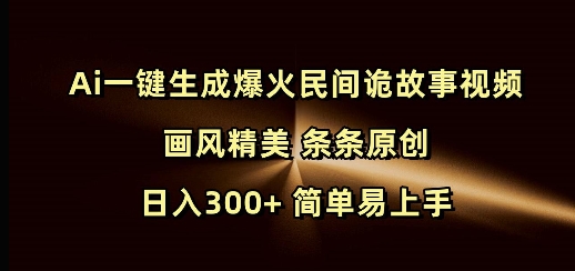 Ai一键生成爆火民间诡故事视频 画风精美 条条原创 日入300+ 简单易上手-则成副业项目资源站