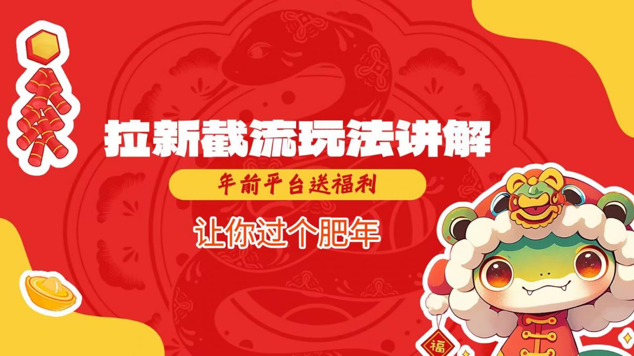 拉新截流玩法讲解,年前平台送福利,让你过个肥年-则成副业项目资源站