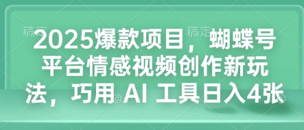 2025爆款项目,蝴蝶号平台情感视频创作新玩法,巧用 AI 工具日入4张-则成副业项目资源站