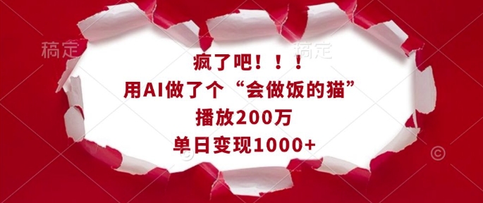 疯了吧！用AI做了个“会做饭的猫”，播放200万，单日变现1k-则成副业项目资源站