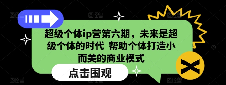超级个体ip营第六期，未来是超级个体的时代  帮助个体打造小而美的商业模式-则成副业项目资源站