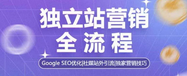 独立站营销全流程,Google SEO优化,社媒站外引流,独家营销技巧-则成副业项目资源站
