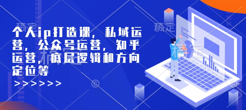 个人ip打造课,私域运营,公众号运营,知乎运营,底层逻辑和方向定位等-则成副业项目资源站