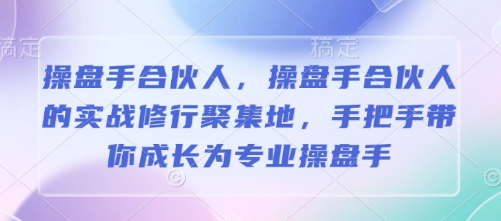 操盘手合伙人，操盘手合伙人的实战修行聚集地，手把手带你成长为专业操盘手-则成副业项目资源站