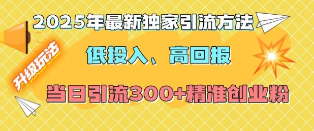 2025年最新独家引流方法,低投入高回报?当日引流300+精准创业粉-则成副业项目资源站