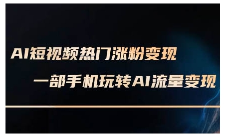 AI短视频热门涨粉变现课,AI数字人制作短视频超级变现实操课,一部手机玩转短视频变现-则成副业项目资源站