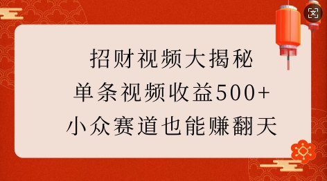 招财视频大揭秘：单条视频收益500+，小众赛道也能挣翻天!-则成副业项目资源站