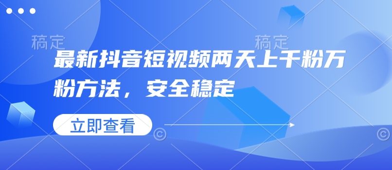 最新抖音短视频两天上千粉万粉方法，安全稳定-则成副业项目资源站