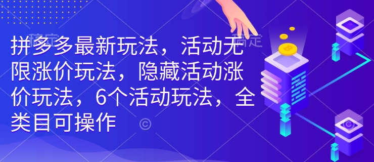 拼多多最新玩法,活动无限涨价玩法,隐藏活动涨价玩法,6个活动玩法,全类目可操作-则成副业项目资源站