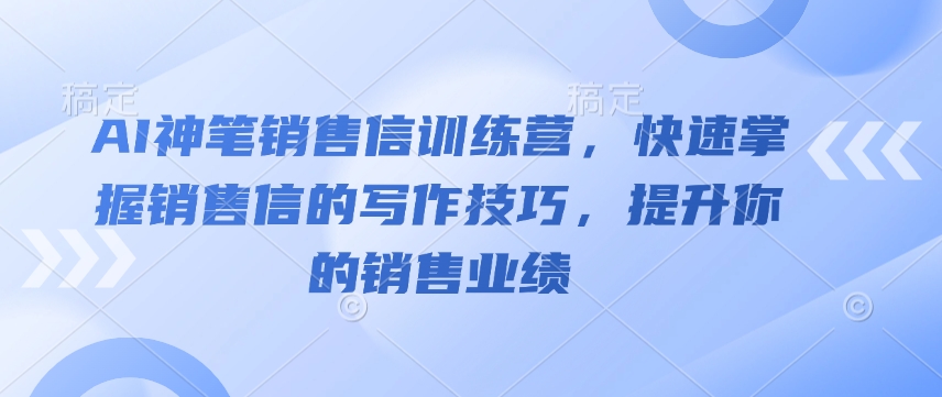 AI神笔销售信训练营,快速掌握销售信的写作技巧,提升你的销售业绩-则成副业项目资源站