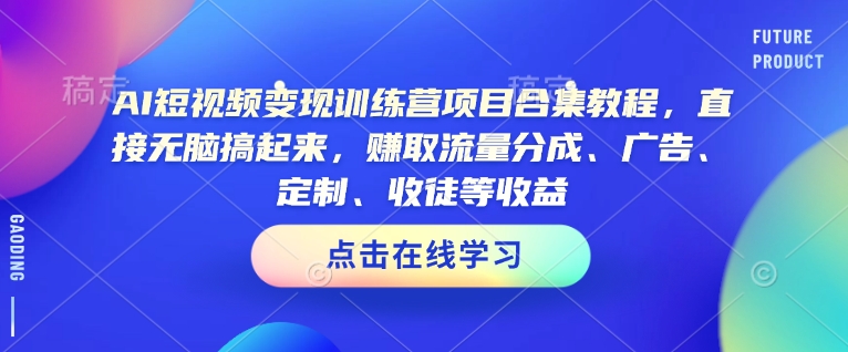 AI短视频变现训练营项目合集教程,直接无脑搞起来,赚取流量分成、广告、定制、收徒等收益-则成副业项目资源站