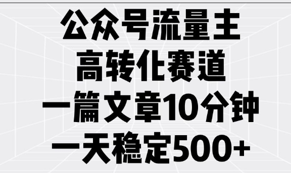 公众号流量主高转化赛道，一篇文章10分钟，一天稳定5张-则成副业项目资源站