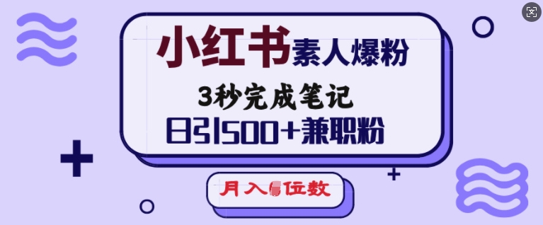 小红书素人爆粉,3秒完成笔记,日引500+兼职粉,月入5位数-则成副业项目资源站