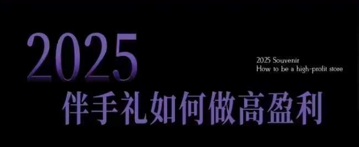 2025伴手礼如何做高盈利门店,小白保姆级伴手礼开店指南,伴手礼最新实战10大攻略,突破获客瓶颈-则成副业项目资源站
