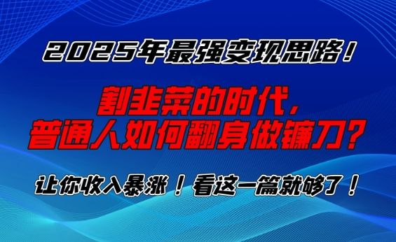 2025年最强变现思路，割韭菜的时代， 普通人如何翻身做镰刀？【揭秘】-则成副业项目资源站