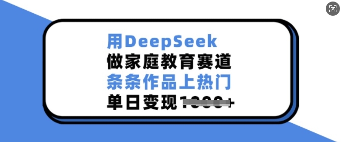 用DeepSeek做家庭教育赛道，条条作品上热门，单日变现多张-则成副业项目资源站