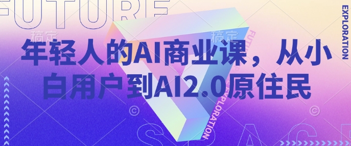 年轻人的AI商业课,从小白用户到AI2.0原住民-则成副业项目资源站