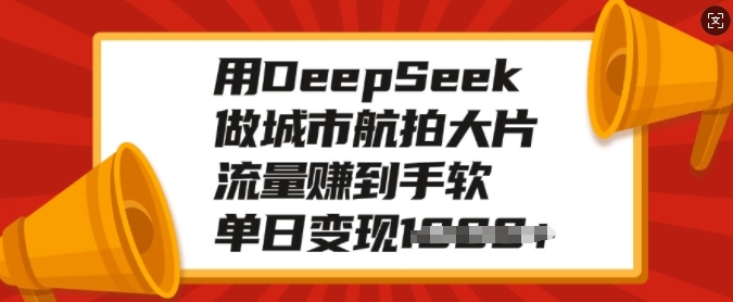 用DeepSeek做城市航拍大片,流量赚到手软,单日变现多张-则成副业项目资源站