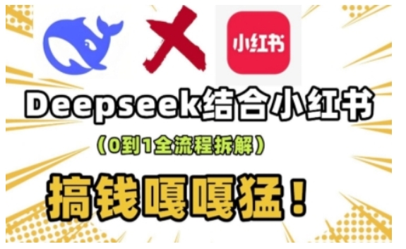 deepseek+小红书打造流量生产线实操课，0到1全流程拆解，搞钱嘎嘎猛-则成副业项目资源站