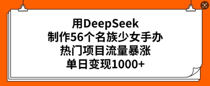用DeepSeek制作56个名族少女手办,热门项目流量暴涨,单日变现多张-则成副业项目资源站
