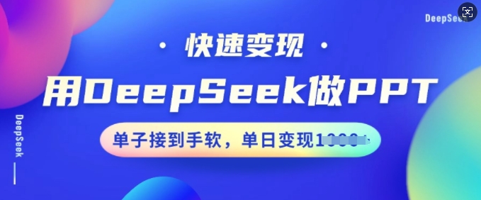 用DeepSeek做PPT,快速变现,单子接到手软,单日变现多张-则成副业项目资源站