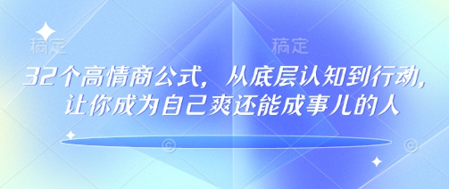 32个高情商公式,从底层认知到行动,让你成为自己爽还能成事儿的人,133节完整版-则成副业项目资源站
