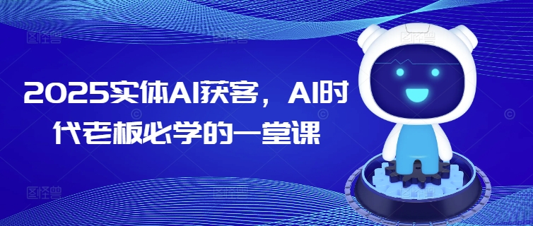 2025实体AI获客,AI时代老板必学的一堂课-则成副业项目资源站