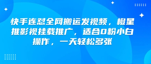 快手连怼全网搬运发视频,橙星推影视挂载推广,适合0粉小白操作,一天轻松多张-则成副业项目资源站