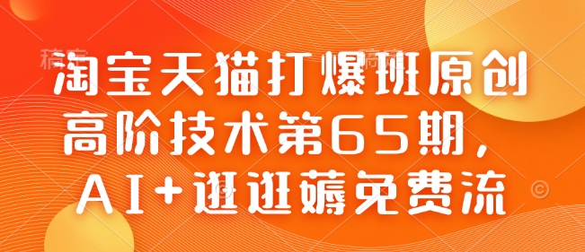 淘宝天猫打爆班原创高阶技术第65期,AI+逛逛薅免费流-则成副业项目资源站
