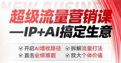 2025年超级流量营销课,IP+AI搞定生意,开启AI增收路径 直击业绩难题 拆解流量打法 放大个体价值-则成副业项目资源站