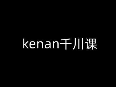 kenan千川课-kenan抖音电商巨量千川教程-则成副业项目资源站
